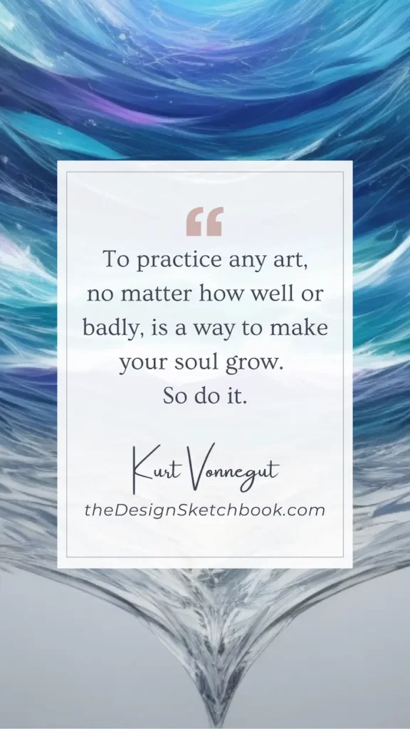 76. "To practice any art, no matter how well or badly, is a way to make your soul grow. So do it." - Kurt Vonnegut